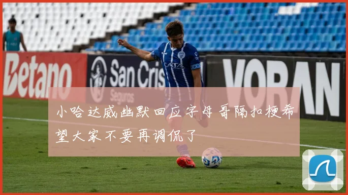 小哈达威幽默回应字母哥隔扣梗希望大家不要再调侃了