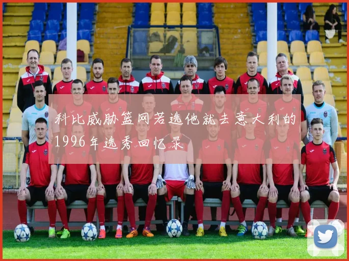 科比威胁篮网若选他就去意大利的1996年选秀回忆录