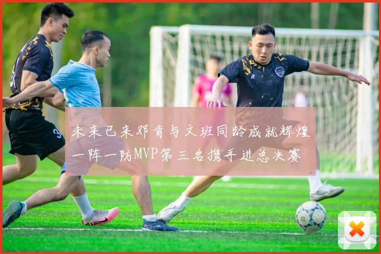 未来已来邓肯与文班同龄成就辉煌一阵一防MVP第三名携手进总决赛