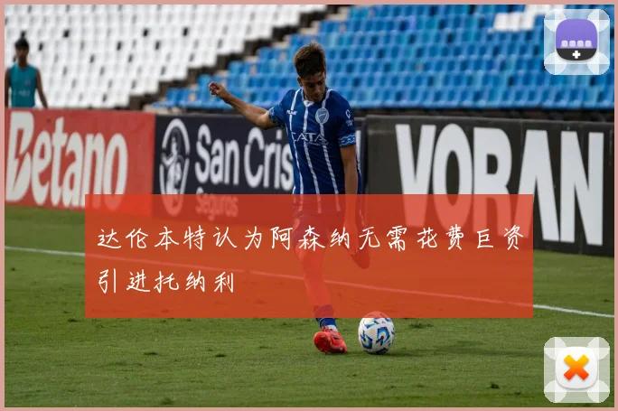 达伦本特认为阿森纳无需花费巨资引进托纳利