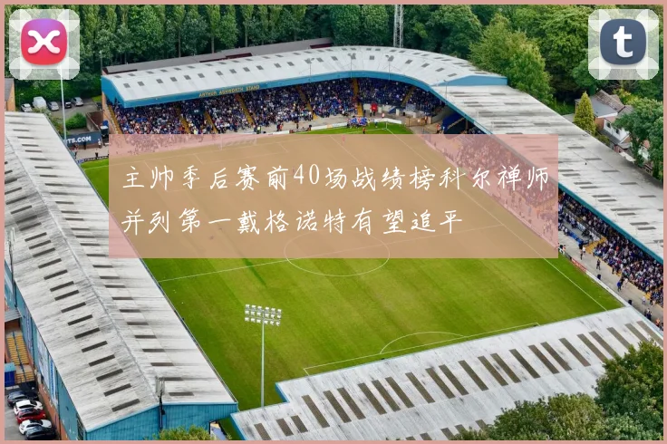 主帅季后赛前40场战绩榜科尔禅师并列第一戴格诺特有望追平